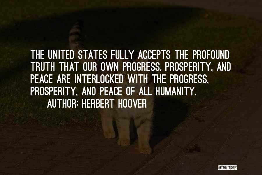 Herbert Hoover Quotes: The United States Fully Accepts The Profound Truth That Our Own Progress, Prosperity, And Peace Are Interlocked With The Progress,