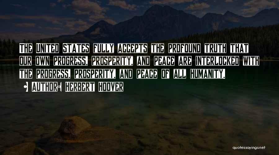 Herbert Hoover Quotes: The United States Fully Accepts The Profound Truth That Our Own Progress, Prosperity, And Peace Are Interlocked With The Progress,