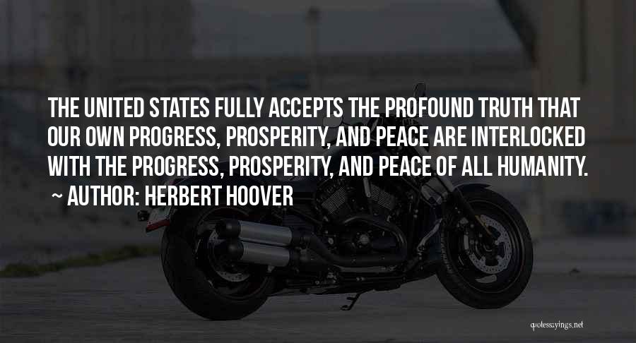 Herbert Hoover Quotes: The United States Fully Accepts The Profound Truth That Our Own Progress, Prosperity, And Peace Are Interlocked With The Progress,