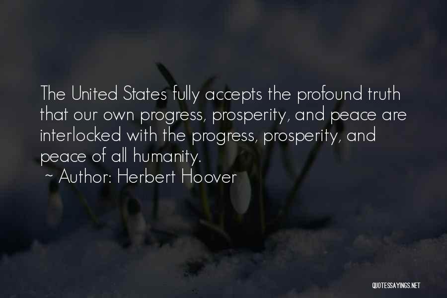 Herbert Hoover Quotes: The United States Fully Accepts The Profound Truth That Our Own Progress, Prosperity, And Peace Are Interlocked With The Progress,