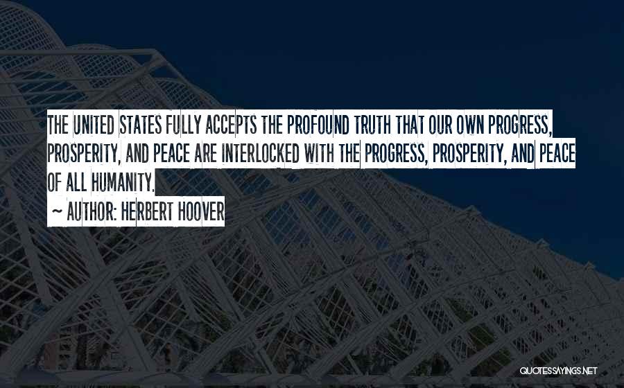 Herbert Hoover Quotes: The United States Fully Accepts The Profound Truth That Our Own Progress, Prosperity, And Peace Are Interlocked With The Progress,