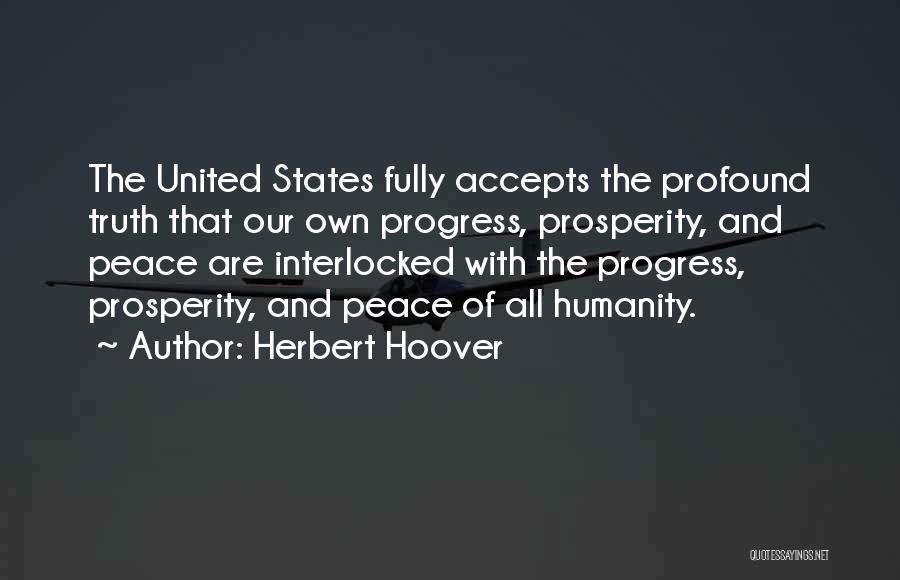 Herbert Hoover Quotes: The United States Fully Accepts The Profound Truth That Our Own Progress, Prosperity, And Peace Are Interlocked With The Progress,