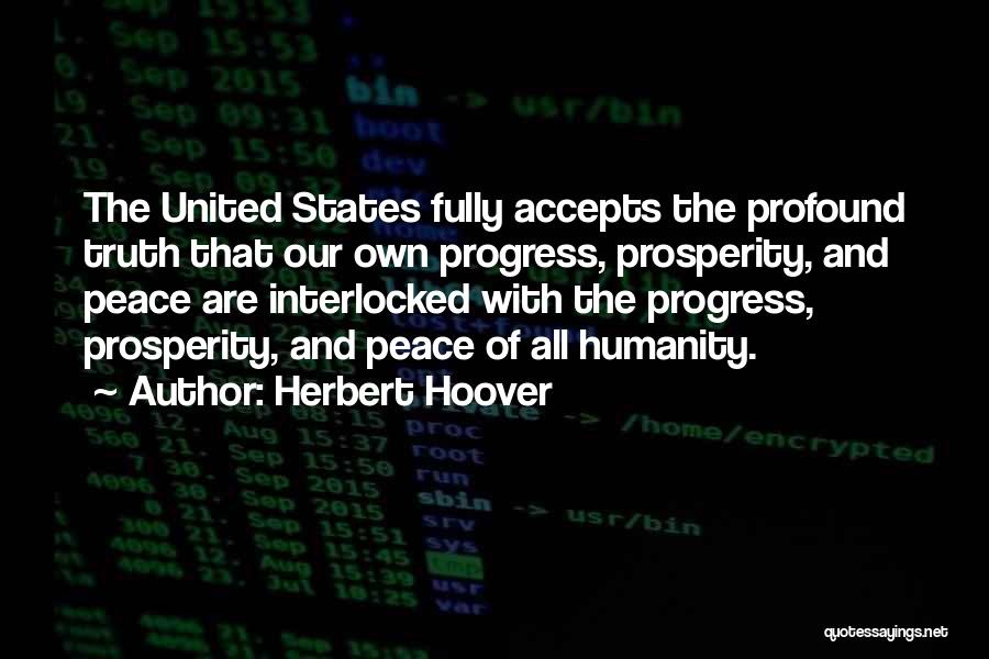 Herbert Hoover Quotes: The United States Fully Accepts The Profound Truth That Our Own Progress, Prosperity, And Peace Are Interlocked With The Progress,