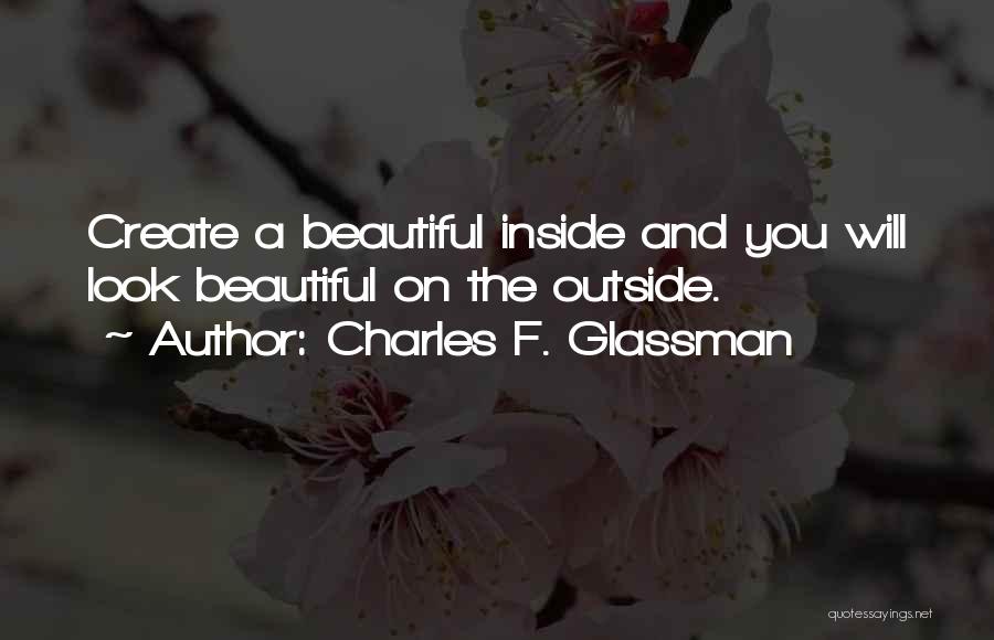 Charles F. Glassman Quotes: Create A Beautiful Inside And You Will Look Beautiful On The Outside.