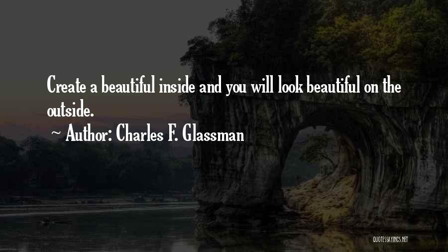 Charles F. Glassman Quotes: Create A Beautiful Inside And You Will Look Beautiful On The Outside.