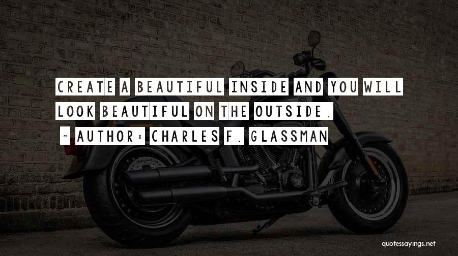 Charles F. Glassman Quotes: Create A Beautiful Inside And You Will Look Beautiful On The Outside.