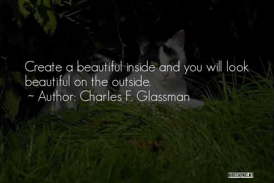 Charles F. Glassman Quotes: Create A Beautiful Inside And You Will Look Beautiful On The Outside.