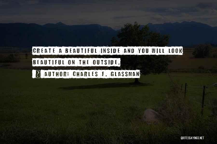 Charles F. Glassman Quotes: Create A Beautiful Inside And You Will Look Beautiful On The Outside.