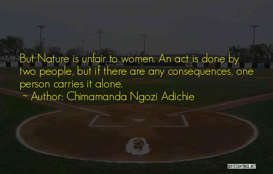 Chimamanda Ngozi Adichie Quotes: But Nature Is Unfair To Women. An Act Is Done By Two People, But If There Are Any Consequences, One