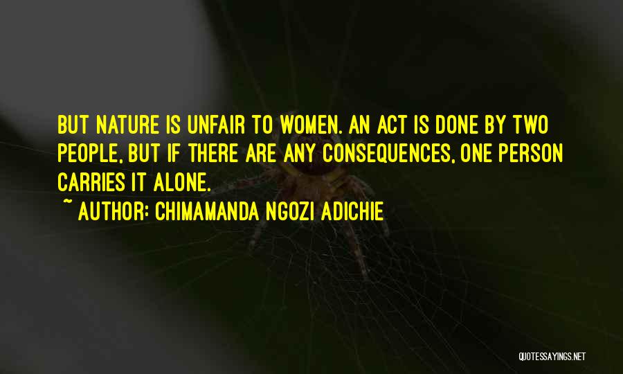 Chimamanda Ngozi Adichie Quotes: But Nature Is Unfair To Women. An Act Is Done By Two People, But If There Are Any Consequences, One