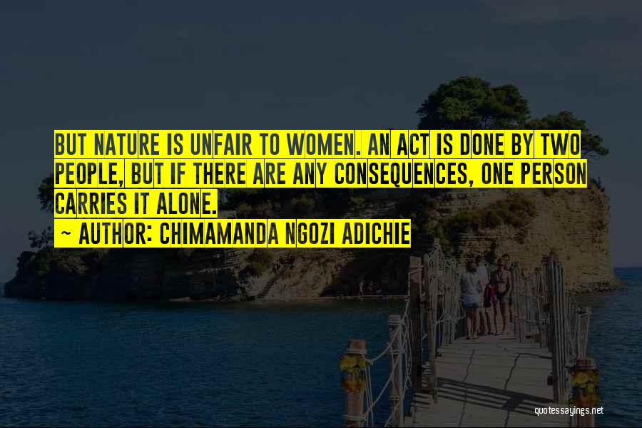 Chimamanda Ngozi Adichie Quotes: But Nature Is Unfair To Women. An Act Is Done By Two People, But If There Are Any Consequences, One