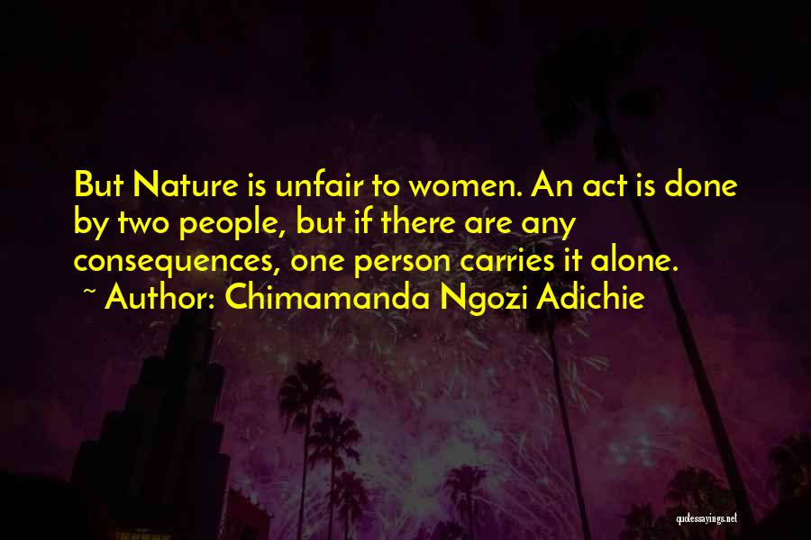 Chimamanda Ngozi Adichie Quotes: But Nature Is Unfair To Women. An Act Is Done By Two People, But If There Are Any Consequences, One