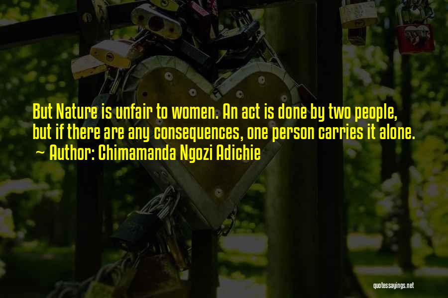 Chimamanda Ngozi Adichie Quotes: But Nature Is Unfair To Women. An Act Is Done By Two People, But If There Are Any Consequences, One