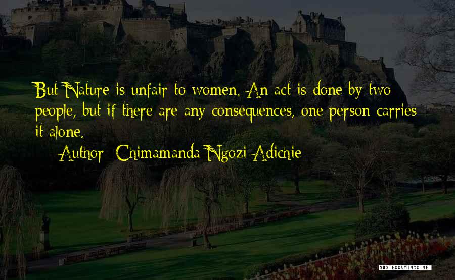 Chimamanda Ngozi Adichie Quotes: But Nature Is Unfair To Women. An Act Is Done By Two People, But If There Are Any Consequences, One