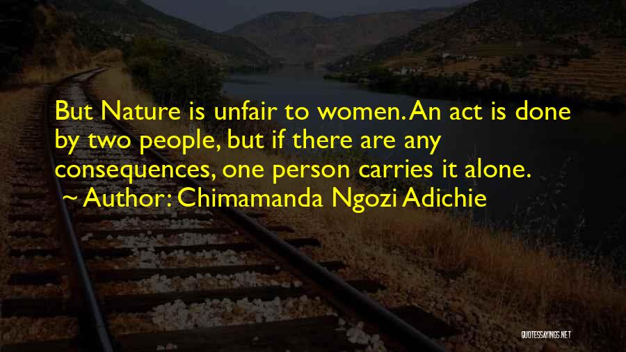 Chimamanda Ngozi Adichie Quotes: But Nature Is Unfair To Women. An Act Is Done By Two People, But If There Are Any Consequences, One