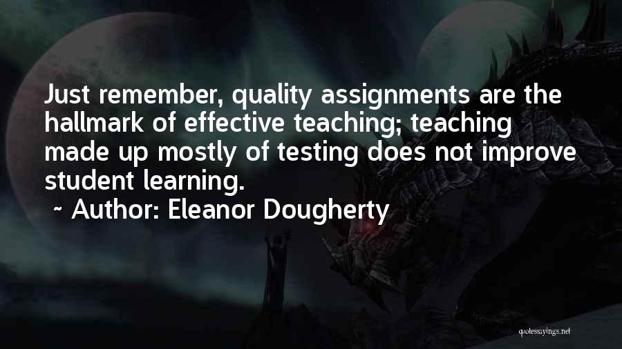 Eleanor Dougherty Quotes: Just Remember, Quality Assignments Are The Hallmark Of Effective Teaching; Teaching Made Up Mostly Of Testing Does Not Improve Student