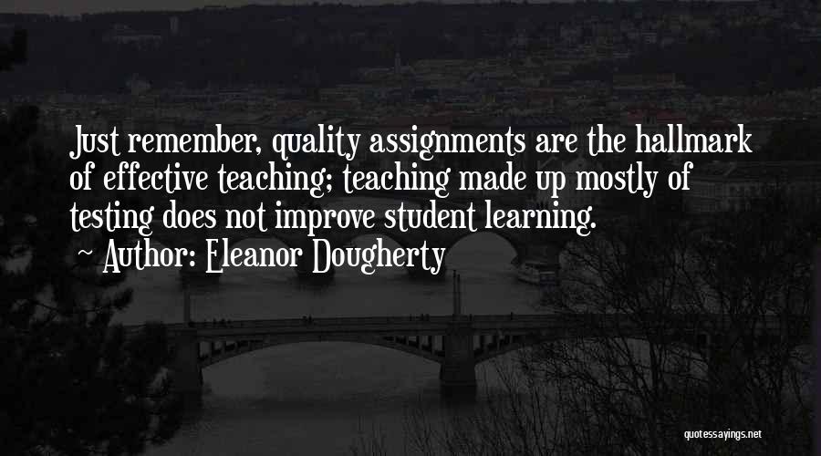 Eleanor Dougherty Quotes: Just Remember, Quality Assignments Are The Hallmark Of Effective Teaching; Teaching Made Up Mostly Of Testing Does Not Improve Student