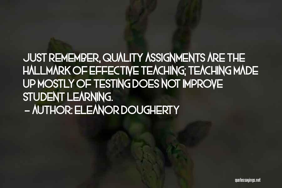 Eleanor Dougherty Quotes: Just Remember, Quality Assignments Are The Hallmark Of Effective Teaching; Teaching Made Up Mostly Of Testing Does Not Improve Student