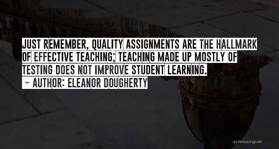 Eleanor Dougherty Quotes: Just Remember, Quality Assignments Are The Hallmark Of Effective Teaching; Teaching Made Up Mostly Of Testing Does Not Improve Student