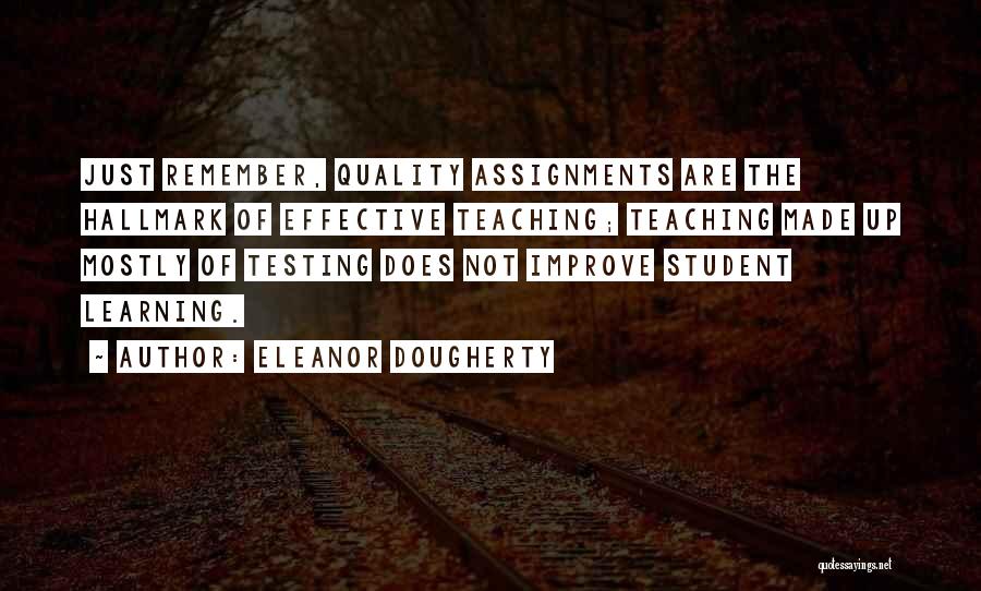 Eleanor Dougherty Quotes: Just Remember, Quality Assignments Are The Hallmark Of Effective Teaching; Teaching Made Up Mostly Of Testing Does Not Improve Student