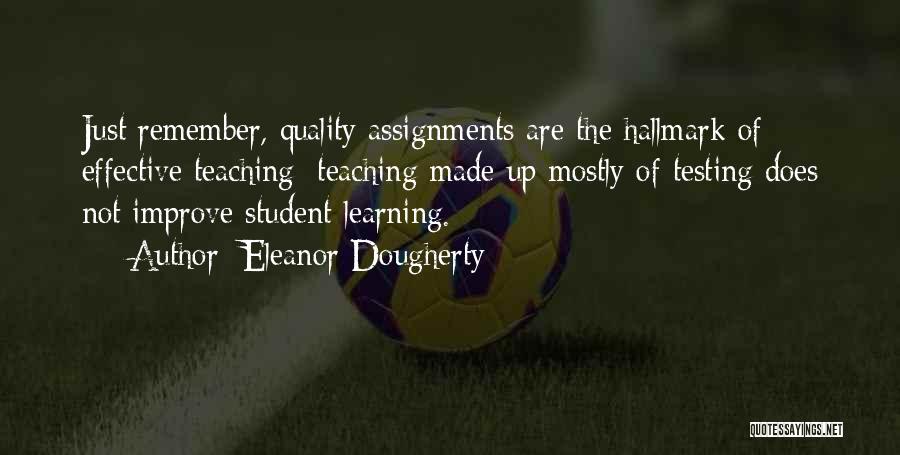 Eleanor Dougherty Quotes: Just Remember, Quality Assignments Are The Hallmark Of Effective Teaching; Teaching Made Up Mostly Of Testing Does Not Improve Student