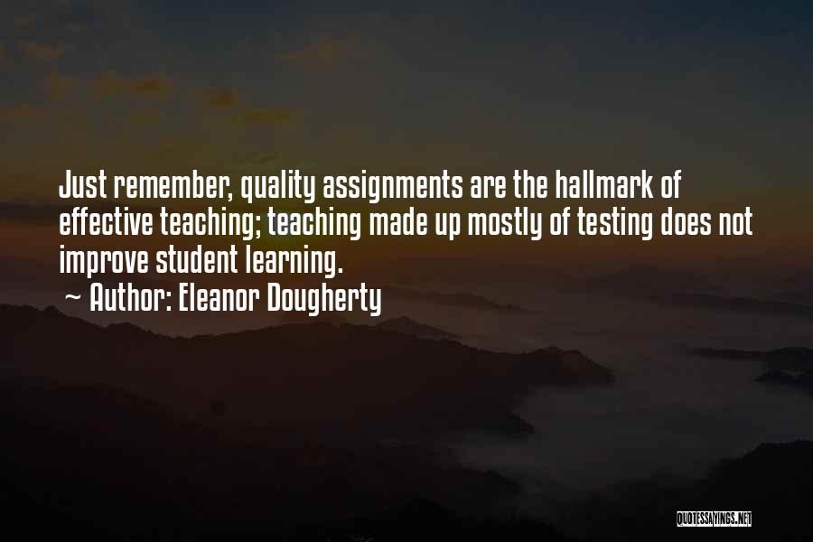 Eleanor Dougherty Quotes: Just Remember, Quality Assignments Are The Hallmark Of Effective Teaching; Teaching Made Up Mostly Of Testing Does Not Improve Student