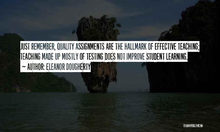 Eleanor Dougherty Quotes: Just Remember, Quality Assignments Are The Hallmark Of Effective Teaching; Teaching Made Up Mostly Of Testing Does Not Improve Student