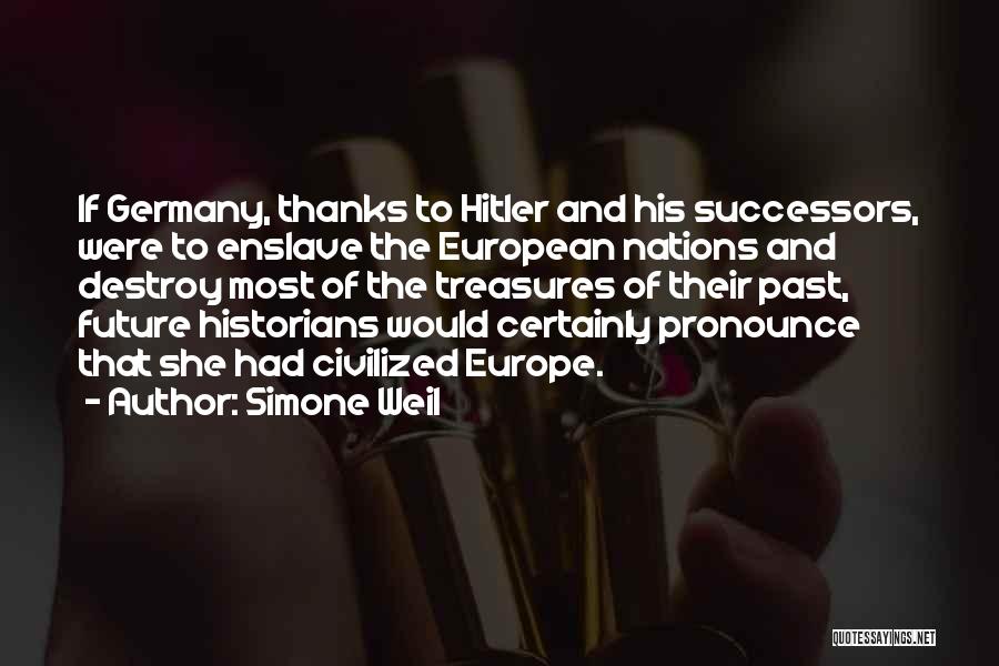 Simone Weil Quotes: If Germany, Thanks To Hitler And His Successors, Were To Enslave The European Nations And Destroy Most Of The Treasures