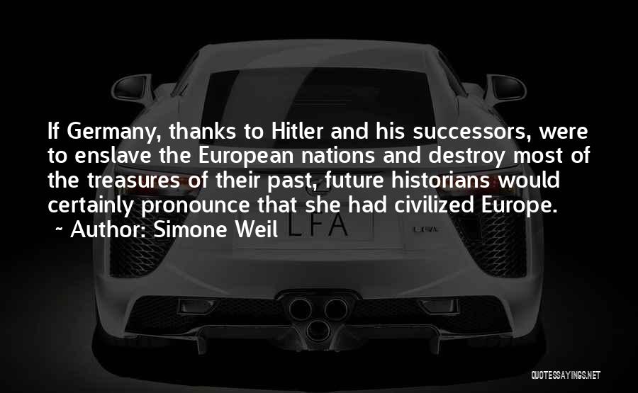 Simone Weil Quotes: If Germany, Thanks To Hitler And His Successors, Were To Enslave The European Nations And Destroy Most Of The Treasures