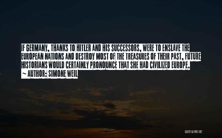 Simone Weil Quotes: If Germany, Thanks To Hitler And His Successors, Were To Enslave The European Nations And Destroy Most Of The Treasures