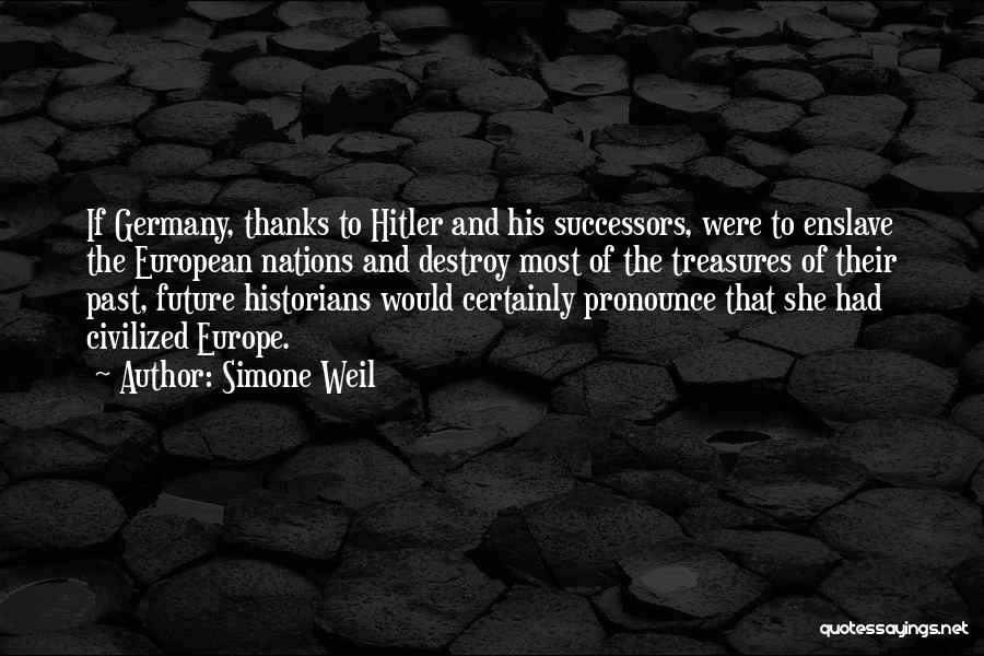 Simone Weil Quotes: If Germany, Thanks To Hitler And His Successors, Were To Enslave The European Nations And Destroy Most Of The Treasures