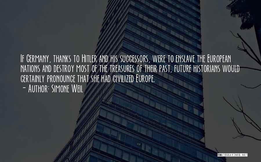 Simone Weil Quotes: If Germany, Thanks To Hitler And His Successors, Were To Enslave The European Nations And Destroy Most Of The Treasures