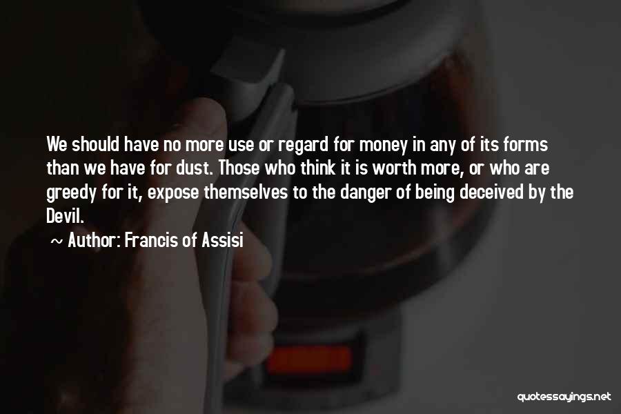 Francis Of Assisi Quotes: We Should Have No More Use Or Regard For Money In Any Of Its Forms Than We Have For Dust.