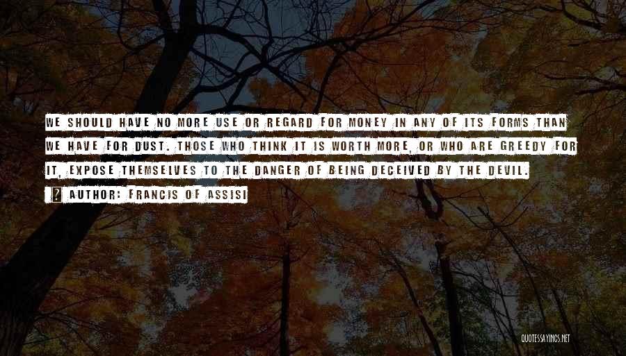 Francis Of Assisi Quotes: We Should Have No More Use Or Regard For Money In Any Of Its Forms Than We Have For Dust.