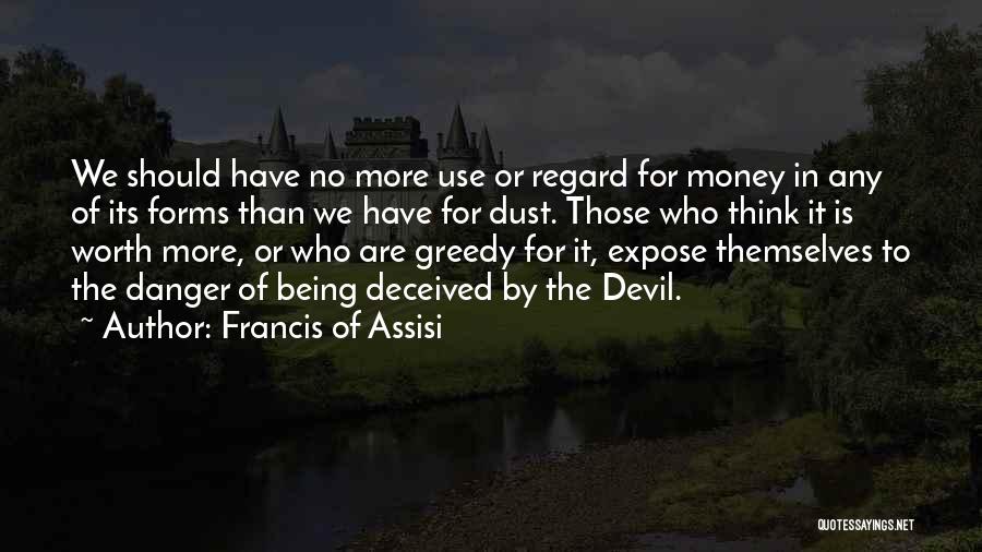 Francis Of Assisi Quotes: We Should Have No More Use Or Regard For Money In Any Of Its Forms Than We Have For Dust.