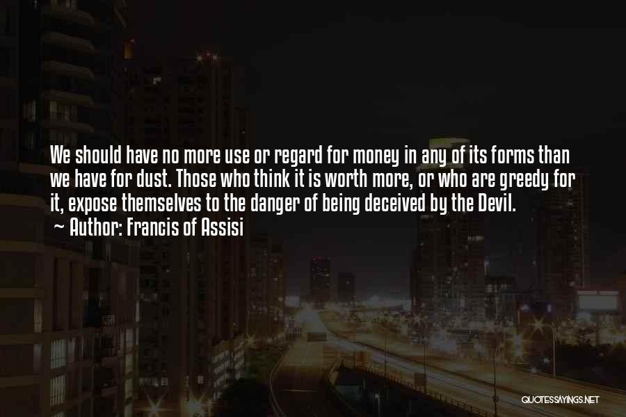 Francis Of Assisi Quotes: We Should Have No More Use Or Regard For Money In Any Of Its Forms Than We Have For Dust.