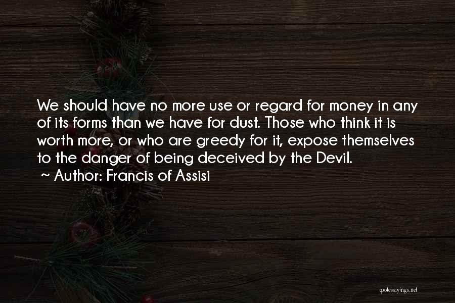 Francis Of Assisi Quotes: We Should Have No More Use Or Regard For Money In Any Of Its Forms Than We Have For Dust.