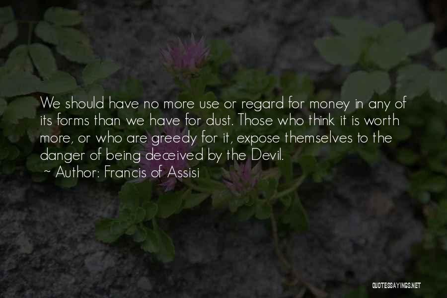 Francis Of Assisi Quotes: We Should Have No More Use Or Regard For Money In Any Of Its Forms Than We Have For Dust.