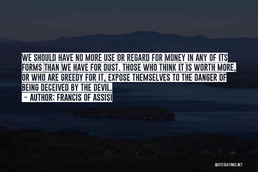 Francis Of Assisi Quotes: We Should Have No More Use Or Regard For Money In Any Of Its Forms Than We Have For Dust.