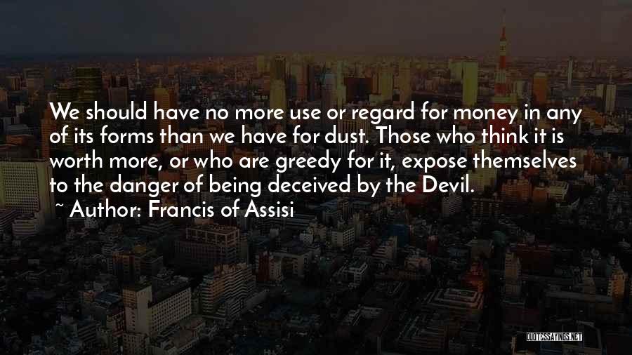 Francis Of Assisi Quotes: We Should Have No More Use Or Regard For Money In Any Of Its Forms Than We Have For Dust.