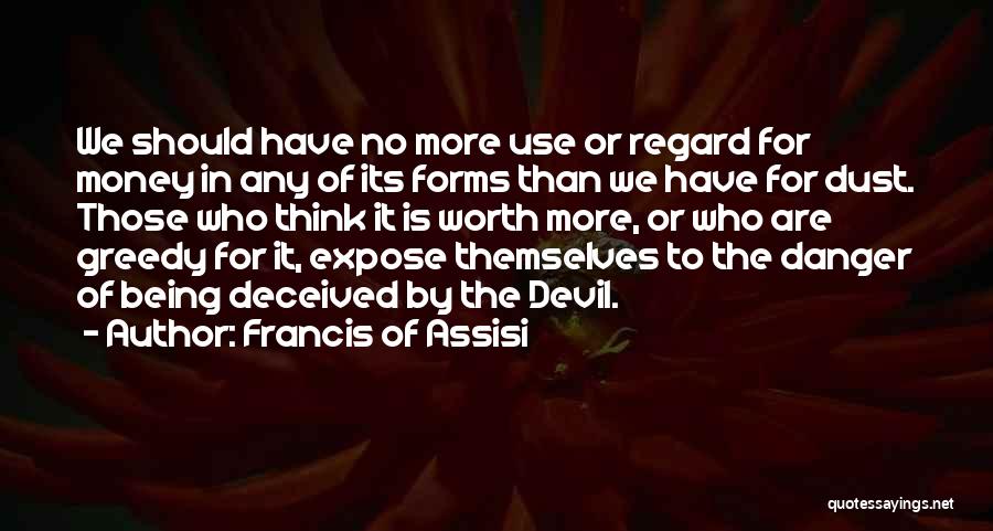 Francis Of Assisi Quotes: We Should Have No More Use Or Regard For Money In Any Of Its Forms Than We Have For Dust.