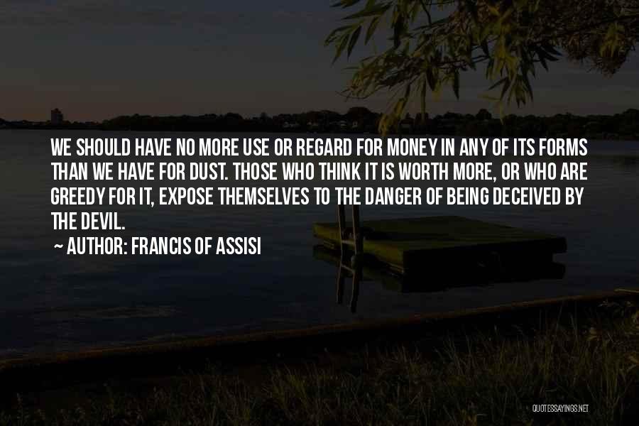 Francis Of Assisi Quotes: We Should Have No More Use Or Regard For Money In Any Of Its Forms Than We Have For Dust.