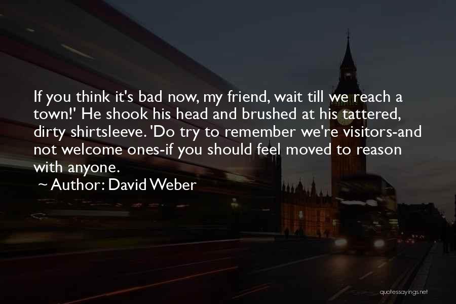 David Weber Quotes: If You Think It's Bad Now, My Friend, Wait Till We Reach A Town!' He Shook His Head And Brushed