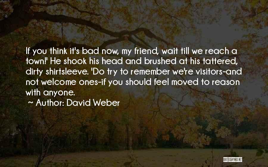 David Weber Quotes: If You Think It's Bad Now, My Friend, Wait Till We Reach A Town!' He Shook His Head And Brushed