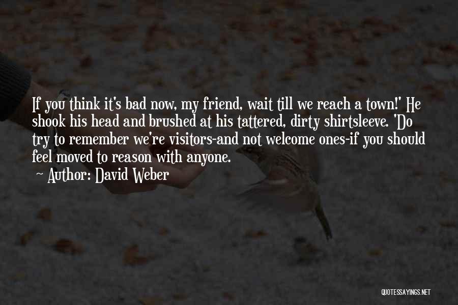 David Weber Quotes: If You Think It's Bad Now, My Friend, Wait Till We Reach A Town!' He Shook His Head And Brushed