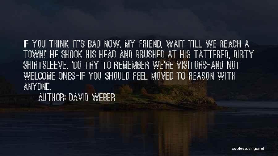 David Weber Quotes: If You Think It's Bad Now, My Friend, Wait Till We Reach A Town!' He Shook His Head And Brushed