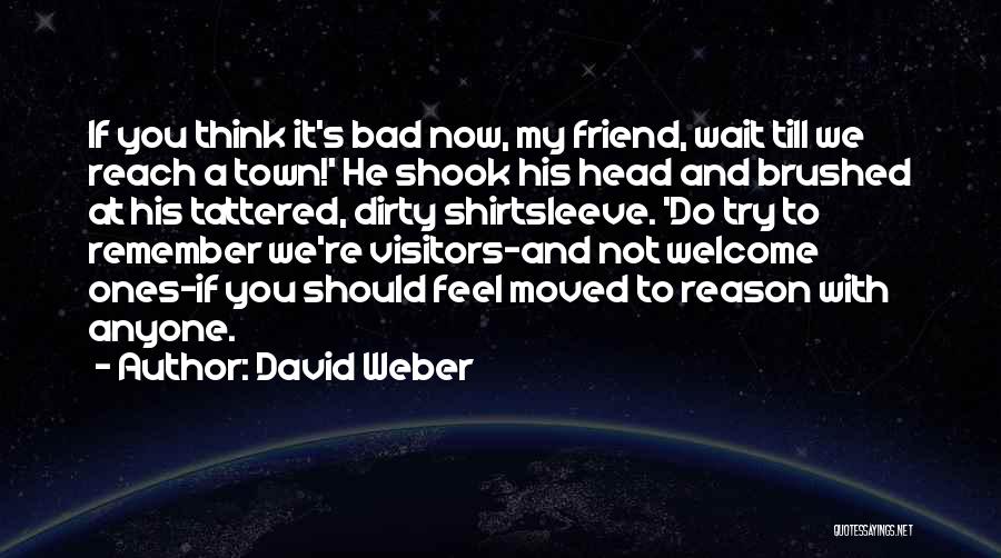 David Weber Quotes: If You Think It's Bad Now, My Friend, Wait Till We Reach A Town!' He Shook His Head And Brushed