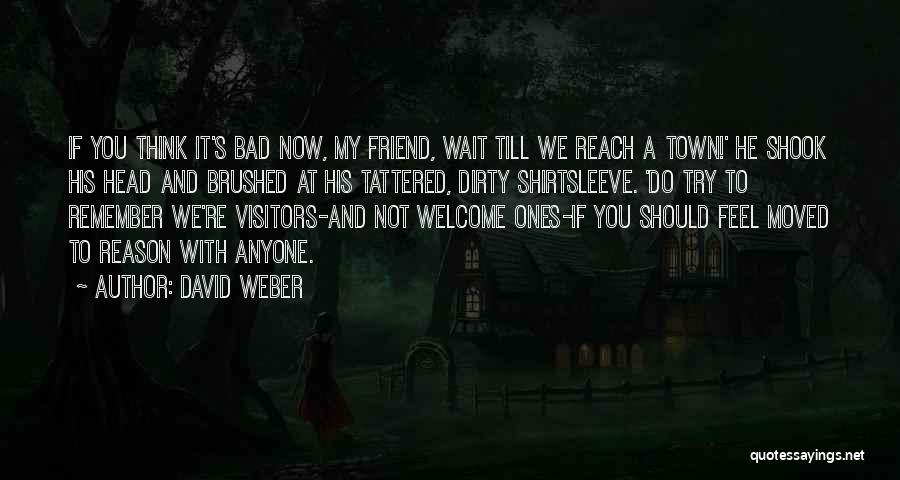 David Weber Quotes: If You Think It's Bad Now, My Friend, Wait Till We Reach A Town!' He Shook His Head And Brushed