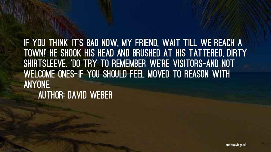 David Weber Quotes: If You Think It's Bad Now, My Friend, Wait Till We Reach A Town!' He Shook His Head And Brushed