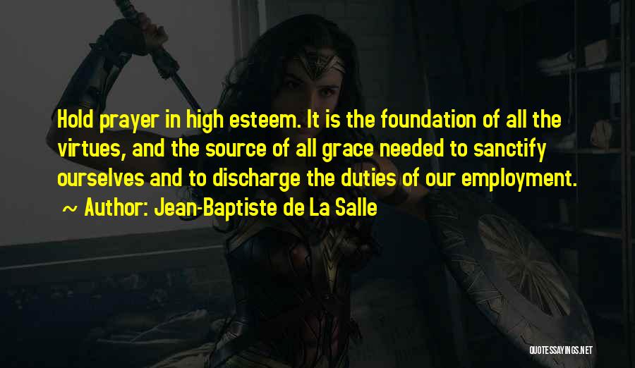 Jean-Baptiste De La Salle Quotes: Hold Prayer In High Esteem. It Is The Foundation Of All The Virtues, And The Source Of All Grace Needed